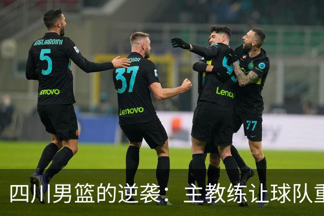 四川男篮的逆袭：主教练让球队重燃希望，工资也稳稳到位